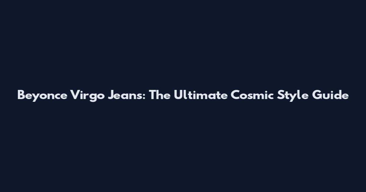 Beyonce Virgo Jeans: The Ultimate Cosmic Style Guide