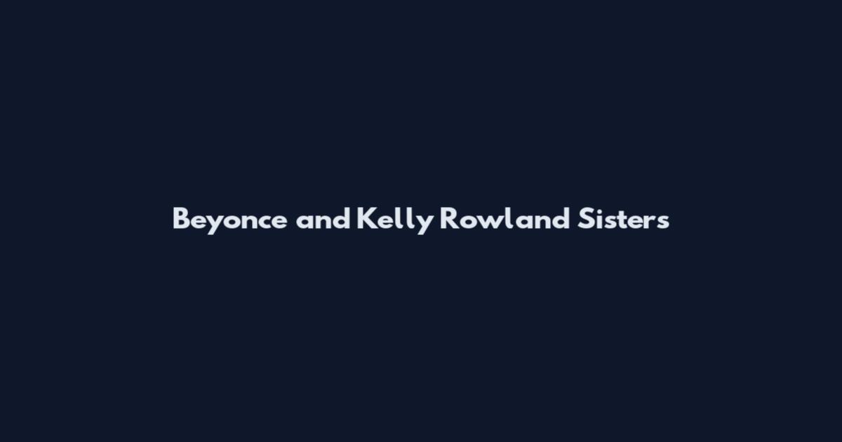 Beyonce and Kelly Rowland Sisters