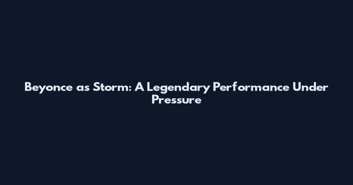 Beyonce as Storm: A Legendary Performance Under Pressure