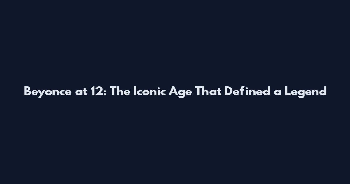 Beyonce at 12: The Iconic Age That Defined a Legend