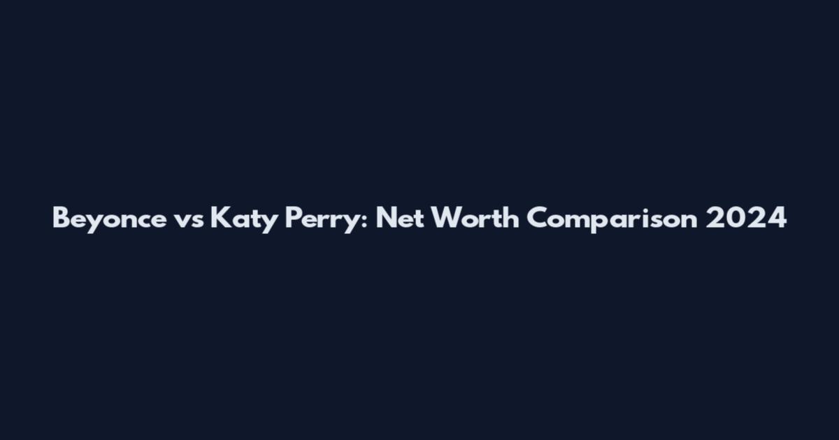 Beyonce vs Katy Perry: Net Worth Comparison 2024