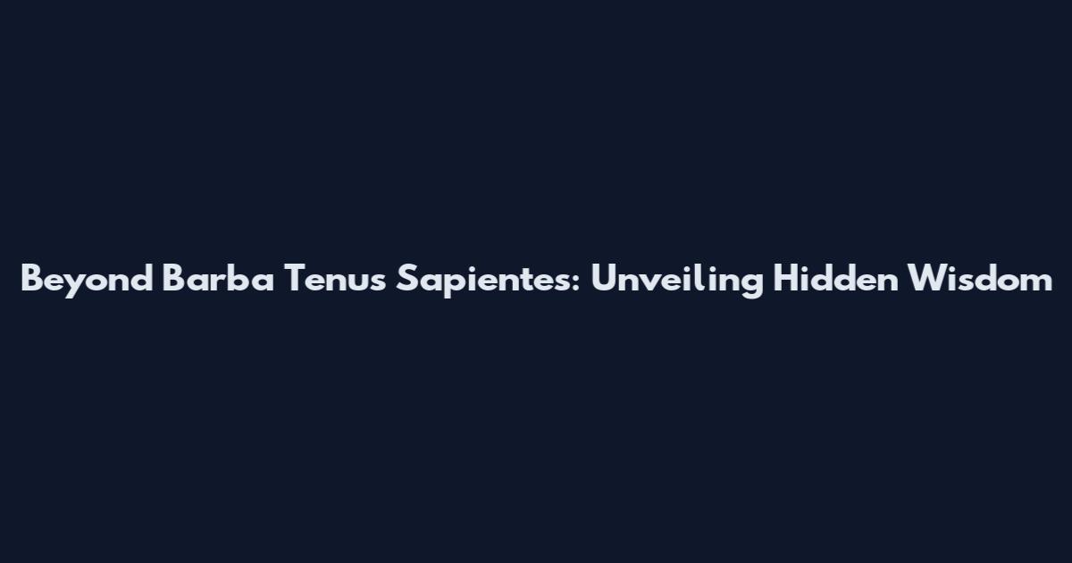 Beyond Barba Tenus Sapientes: Unveiling Hidden Wisdom