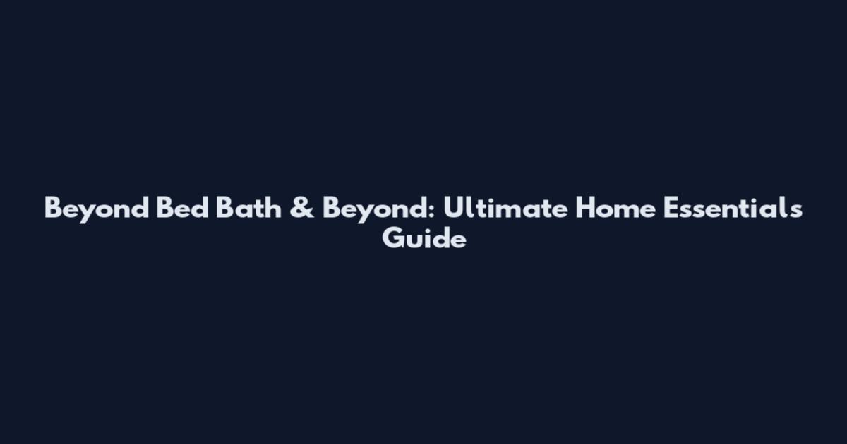 Beyond Bed Bath & Beyond: Ultimate Home Essentials Guide