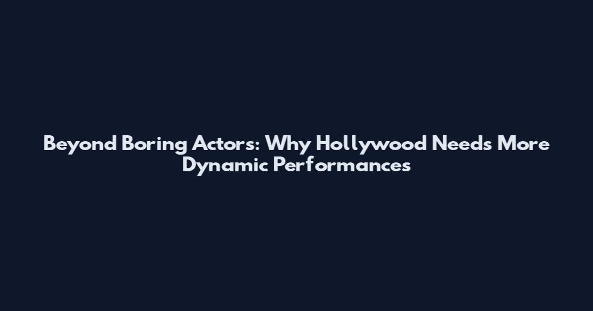 Beyond Boring Actors: Why Hollywood Needs More Dynamic Performances