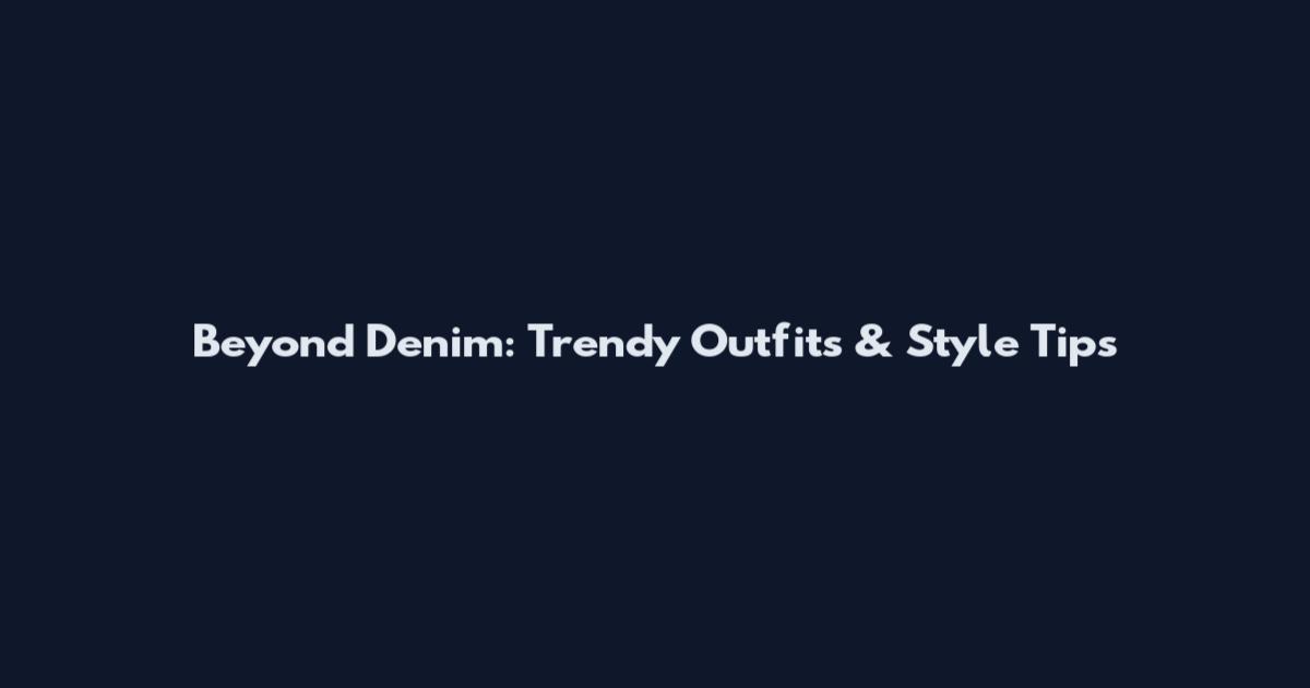 Beyond Denim: Trendy Outfits & Style Tips