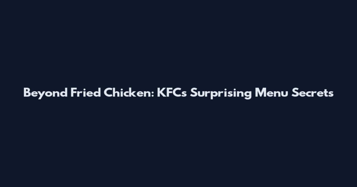 Beyond Fried Chicken: KFC's Surprising Menu Secrets