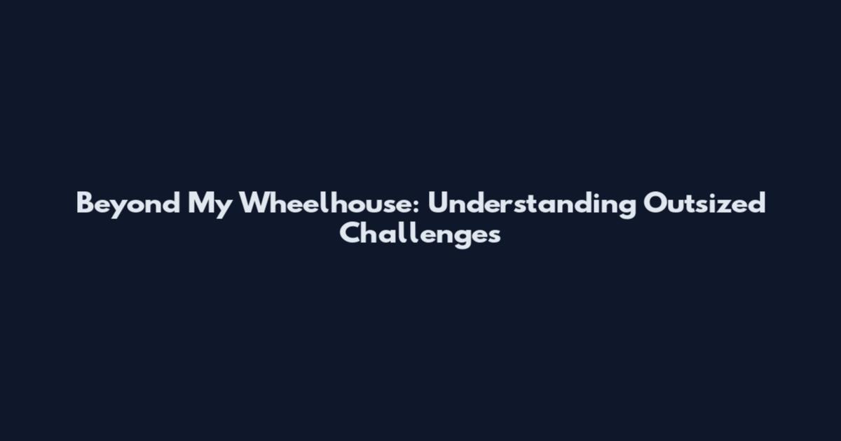 Beyond My Wheelhouse: Understanding Outsized Challenges