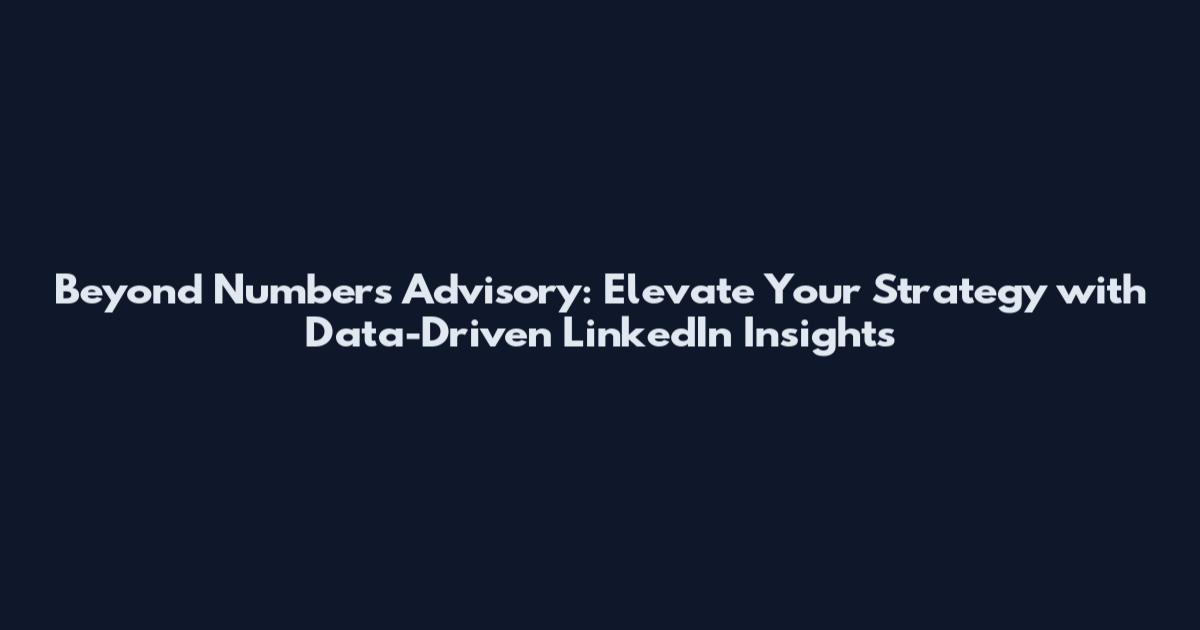 Beyond Numbers Advisory: Elevate Your Strategy with Data-Driven LinkedIn Insights