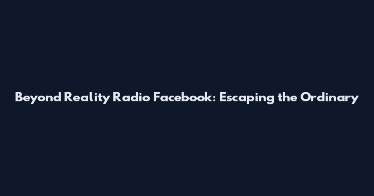 Beyond Reality Radio Facebook: Escaping the Ordinary