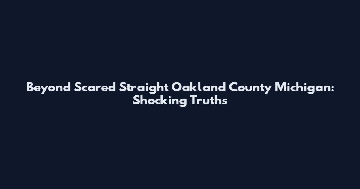 Beyond Scared Straight Oakland County Michigan: Shocking Truths