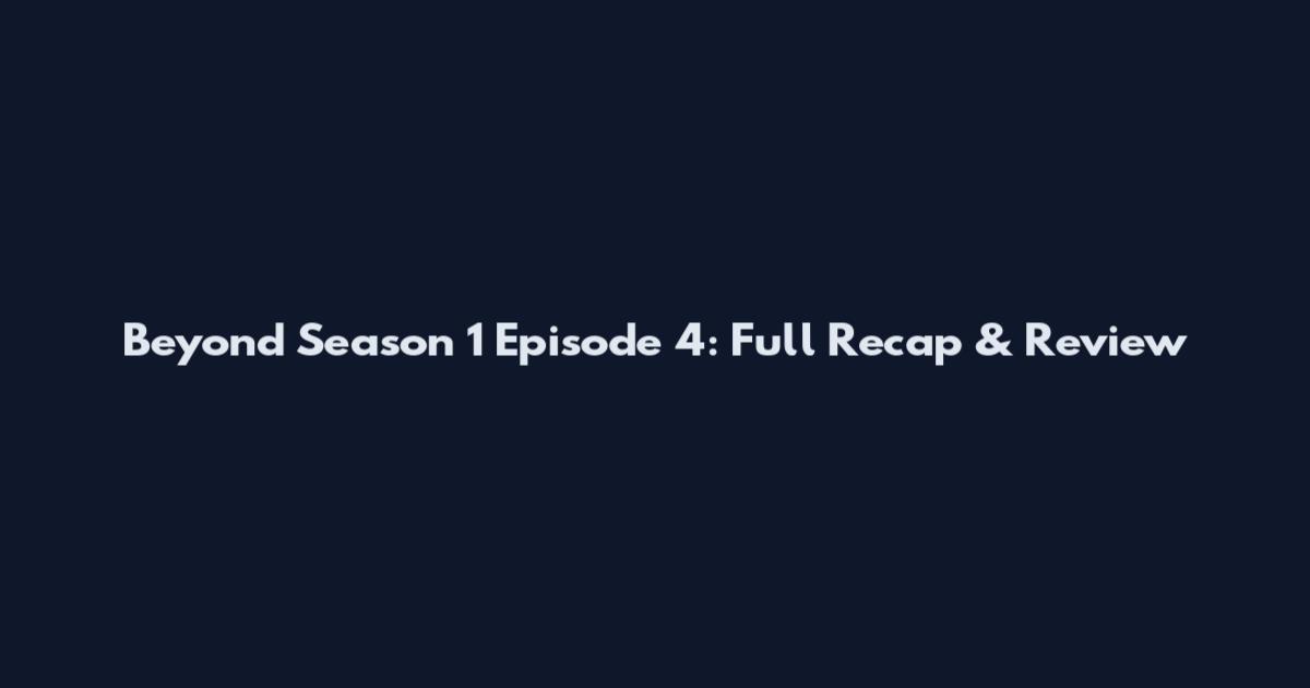 Beyond Season 1 Episode 4: Full Recap & Review
