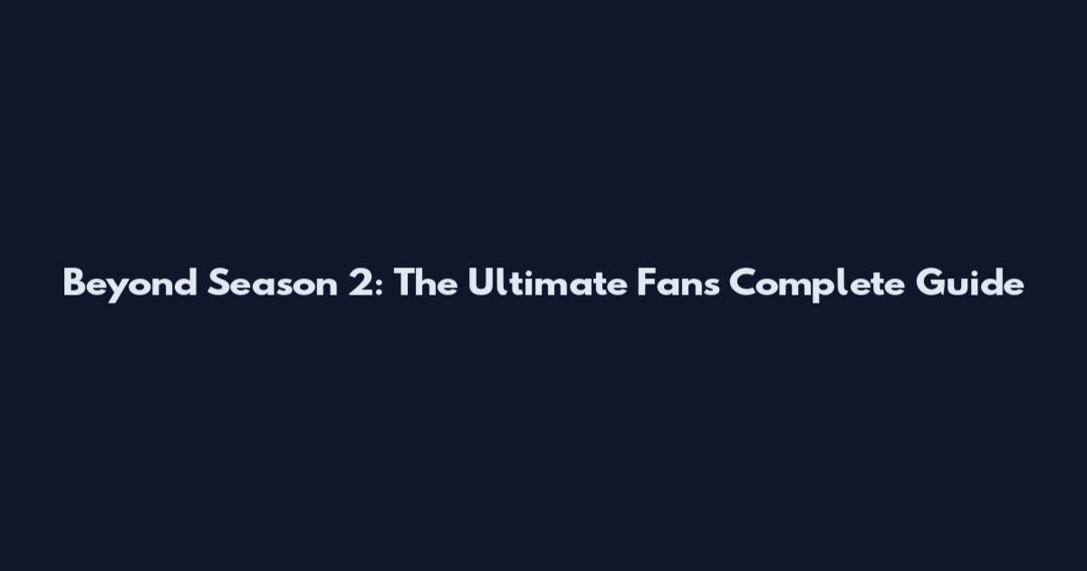 Beyond Season 2: The Ultimate Fan's Complete Guide