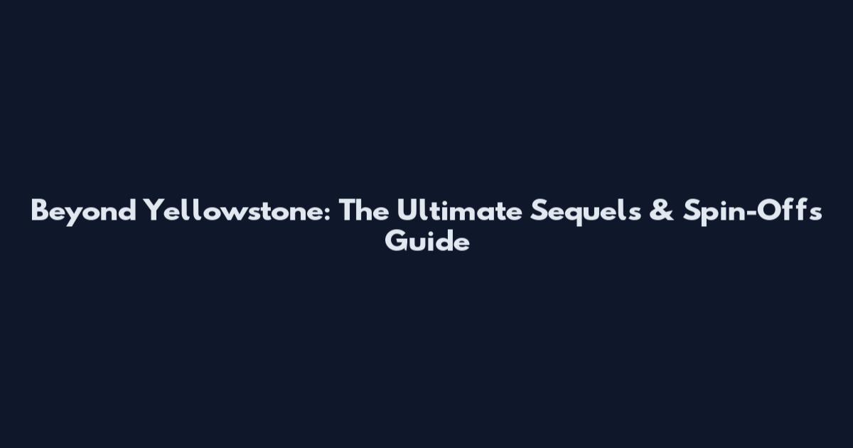 Beyond Yellowstone: The Ultimate Sequels & Spin-Offs Guide