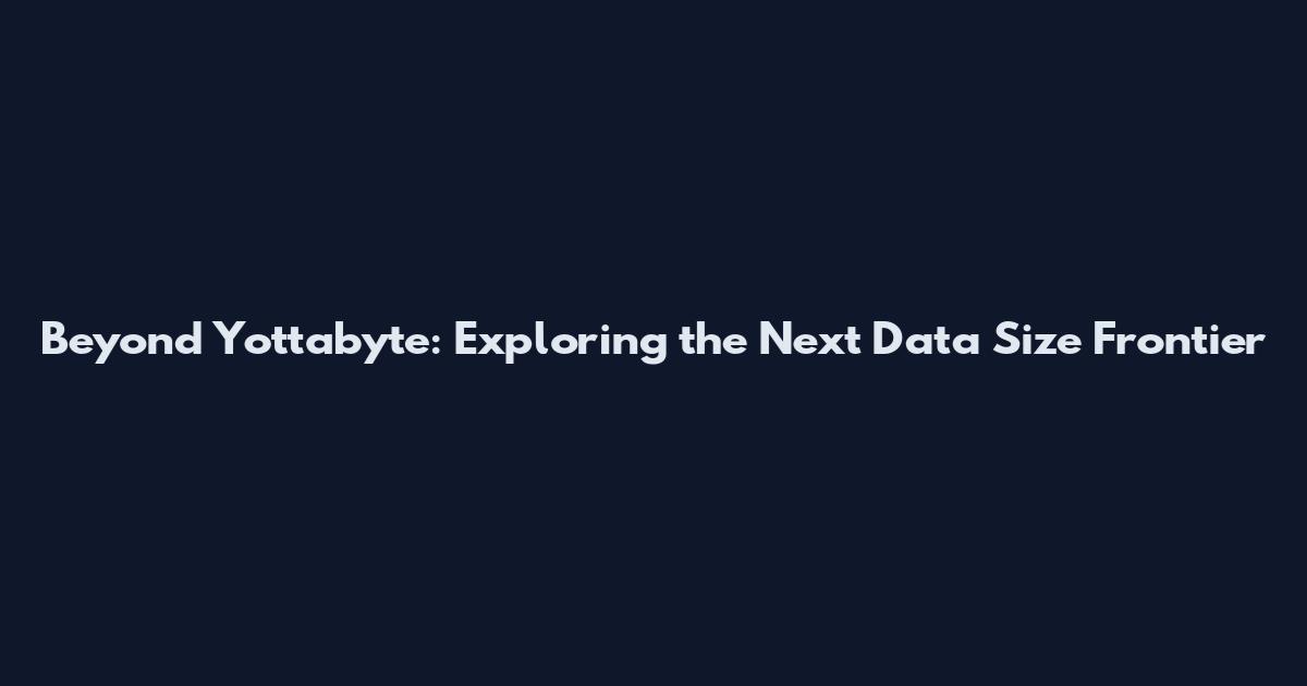 Beyond Yottabyte: Exploring the Next Data Size Frontier