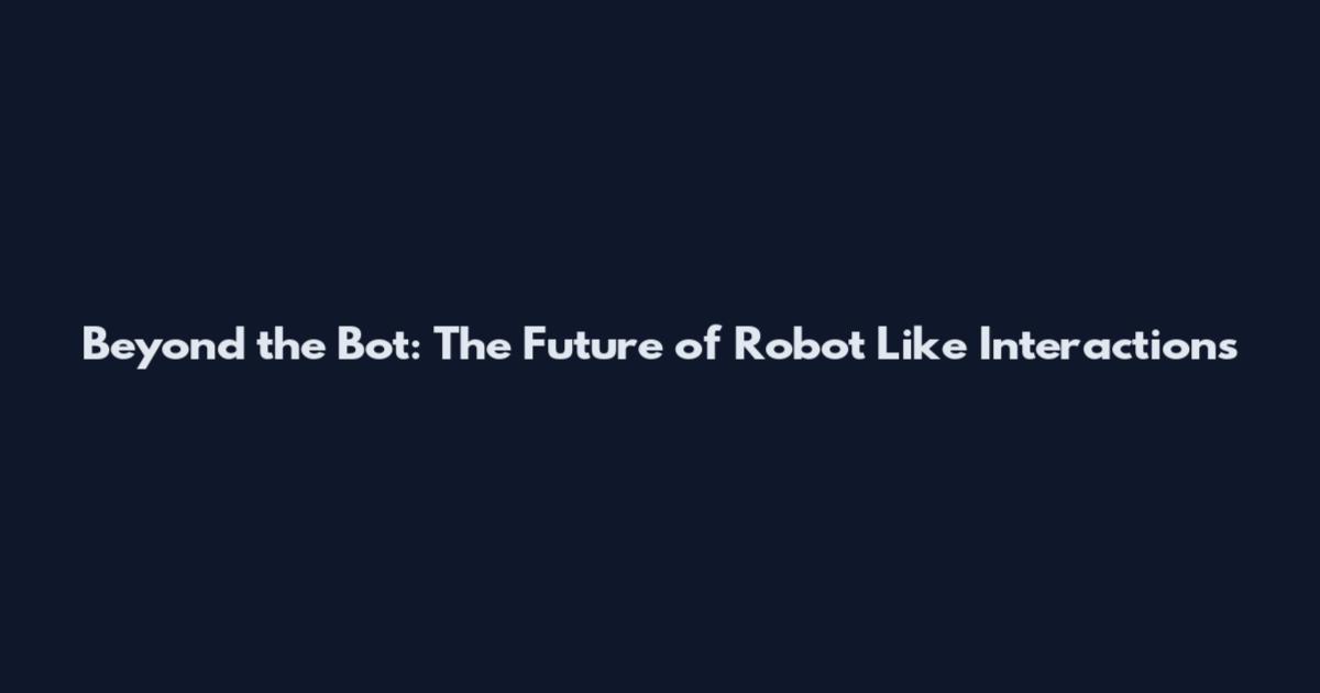Beyond the Bot: The Future of Robot Like Interactions