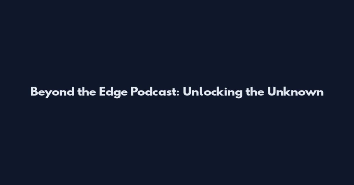 Beyond the Edge Podcast: Unlocking the Unknown