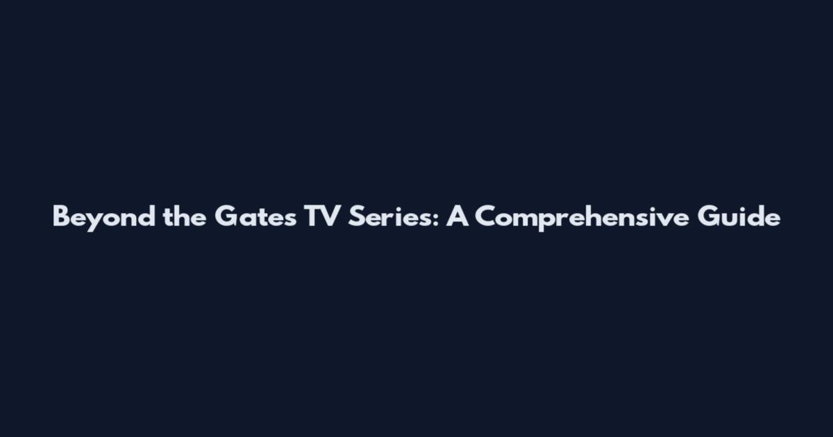 Beyond the Gates TV Series: A Comprehensive Guide