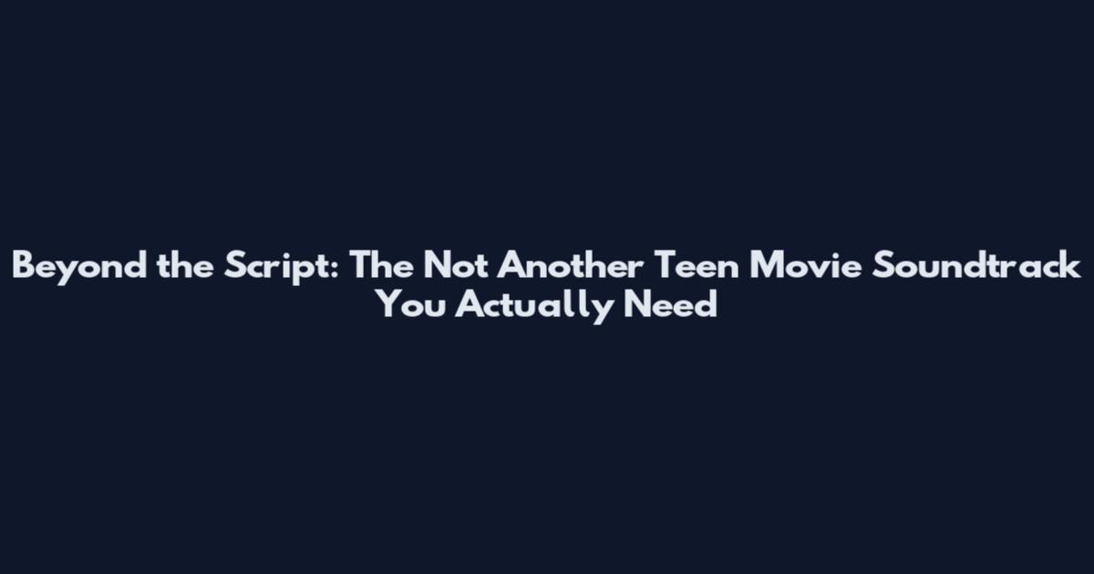 Beyond the Script: The Not Another Teen Movie Soundtrack You Actually Need