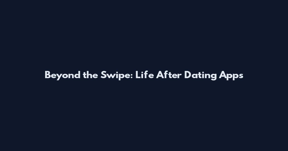 Beyond the Swipe: Life After Dating Apps