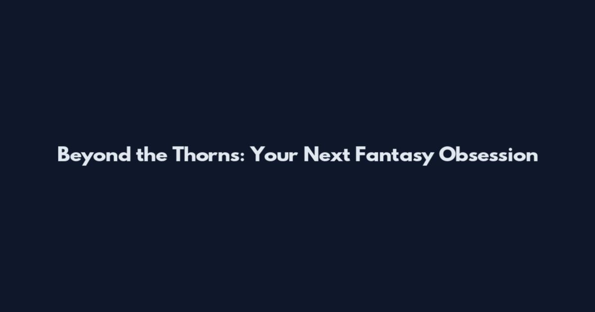 Beyond the Thorns: Your Next Fantasy Obsession