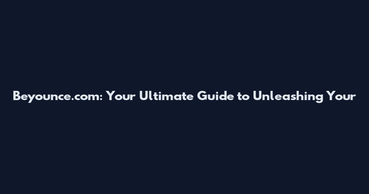 Beyounce.com: Your Ultimate Guide to Unleashing Your