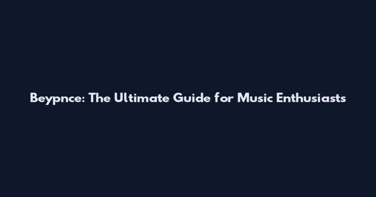 Beypnce: The Ultimate Guide for Music Enthusiasts
