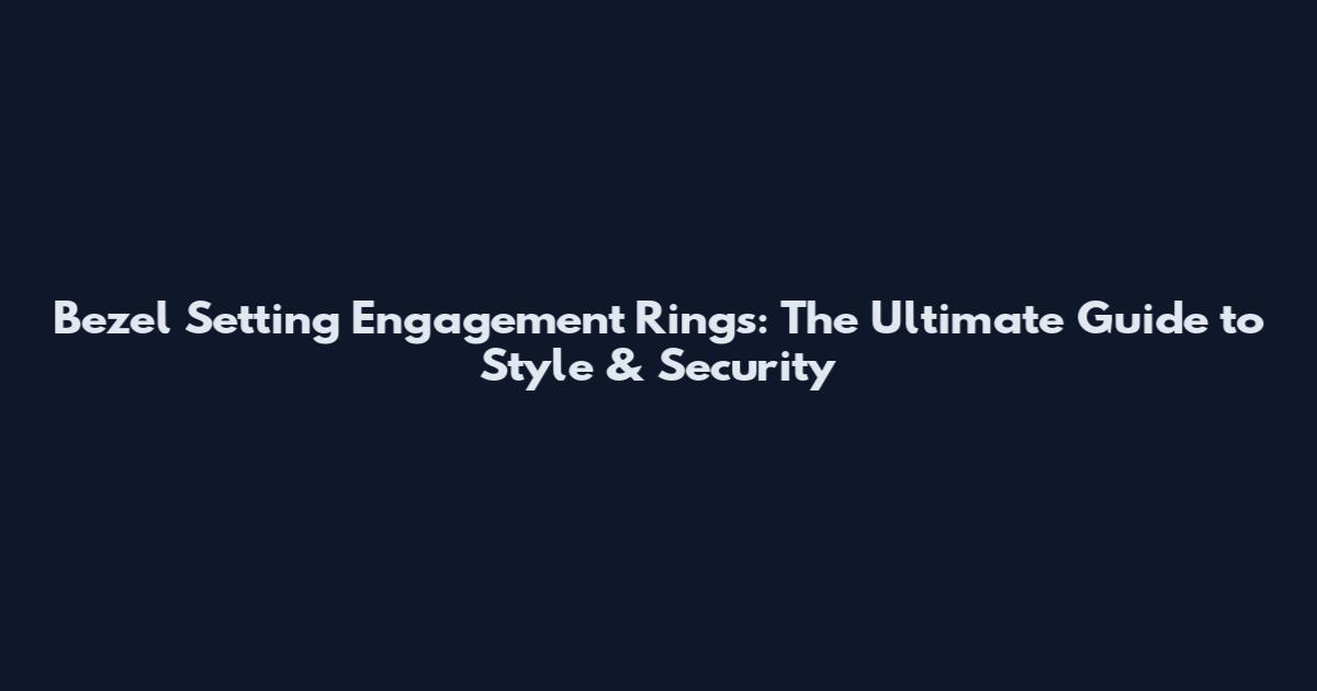 Bezel Setting Engagement Rings: The Ultimate Guide to Style & Security
