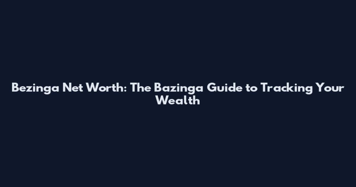 Bezinga Net Worth: The Bazinga Guide to Tracking Your Wealth