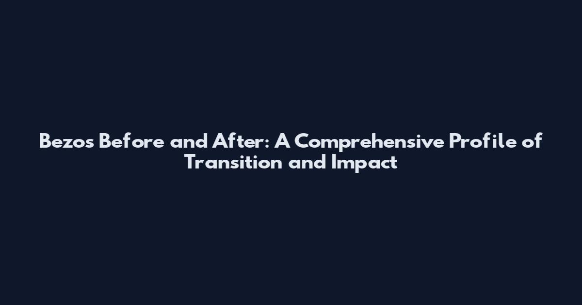 Bezos Before and After: A Comprehensive Profile of Transition and Impact