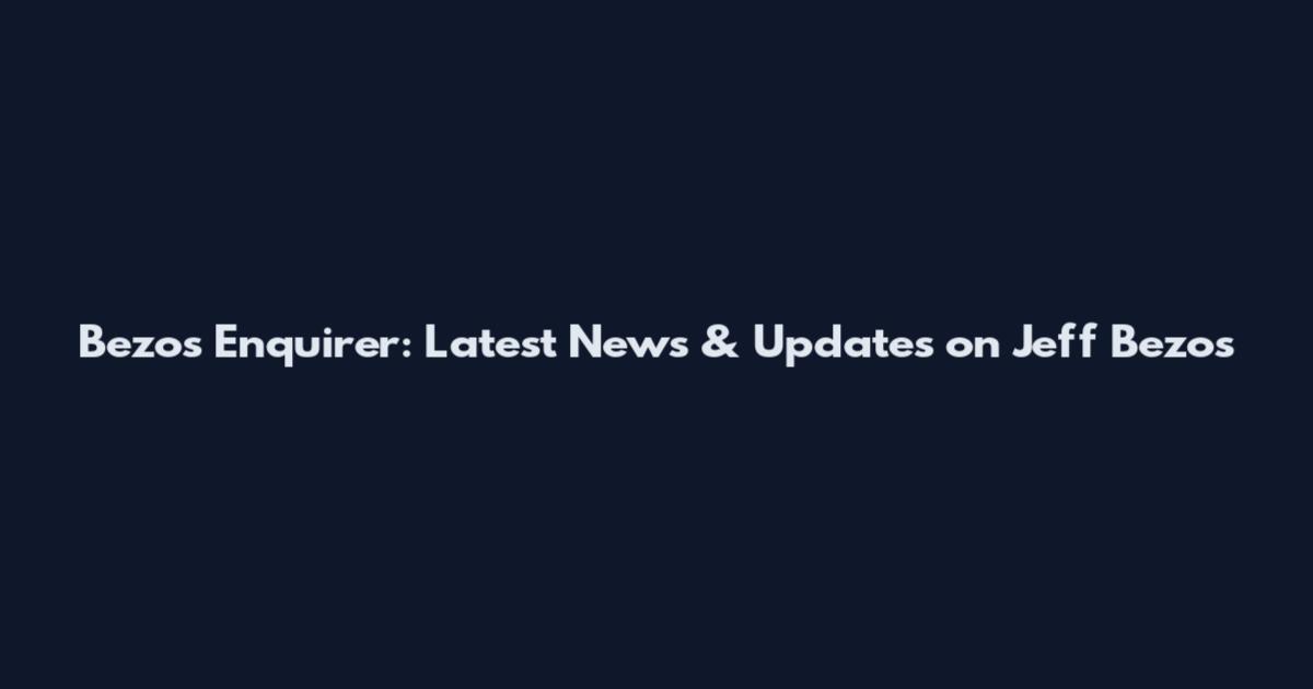 Bezos Enquirer: Latest News & Updates on Jeff Bezos
