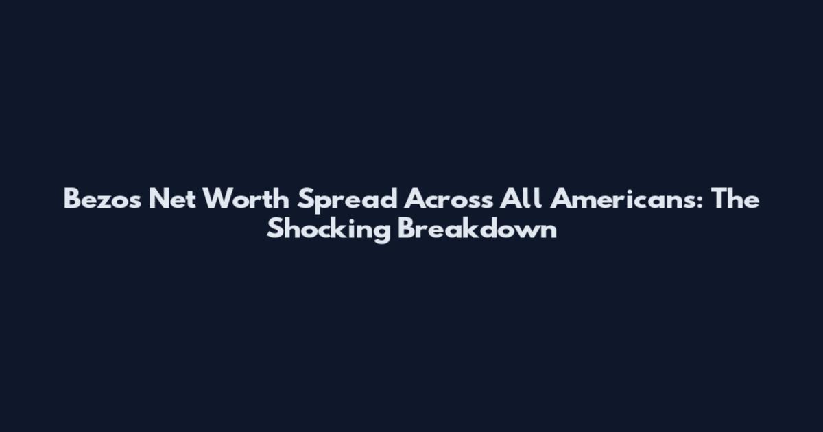 Bezos Net Worth Spread Across All Americans: The Shocking Breakdown