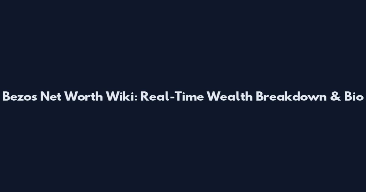 Bezos Net Worth Wiki: Real-Time Wealth Breakdown & Bio