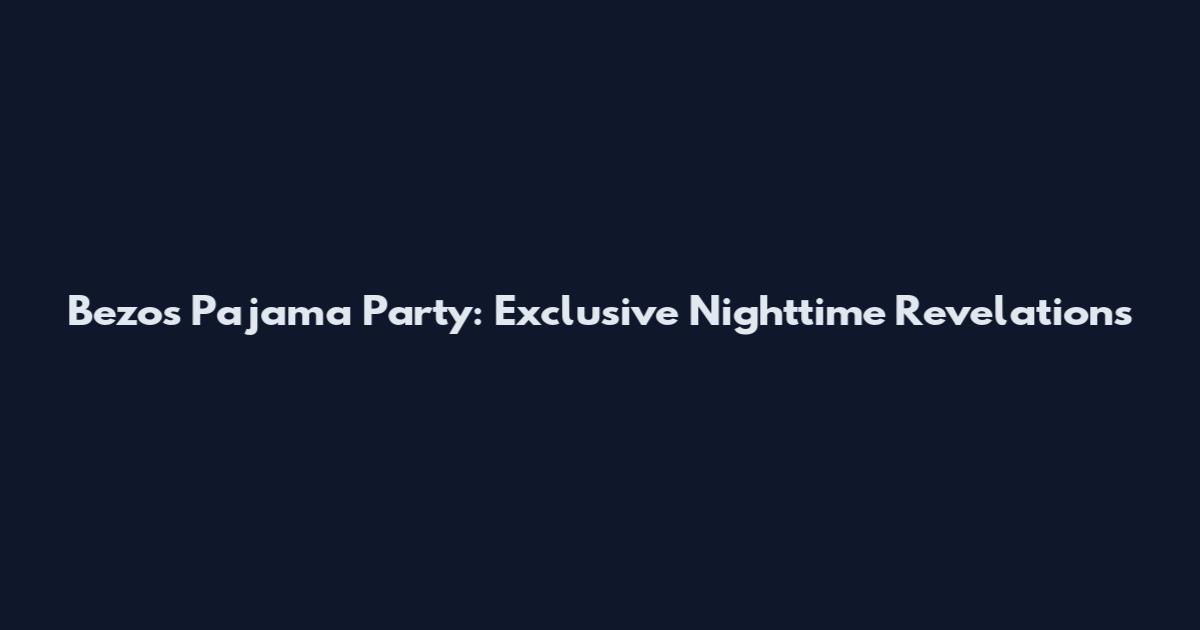 Bezos Pajama Party: Exclusive Nighttime Revelations