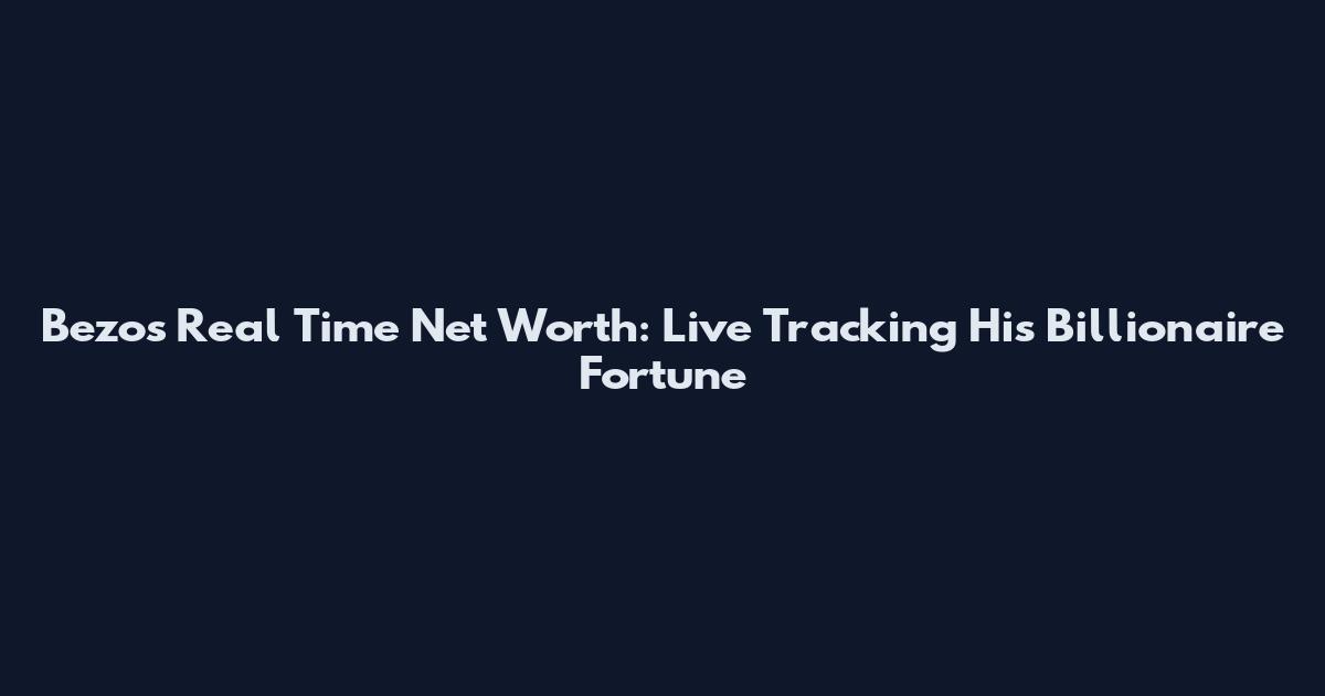 Bezos Real Time Net Worth: Live Tracking His Billionaire Fortune