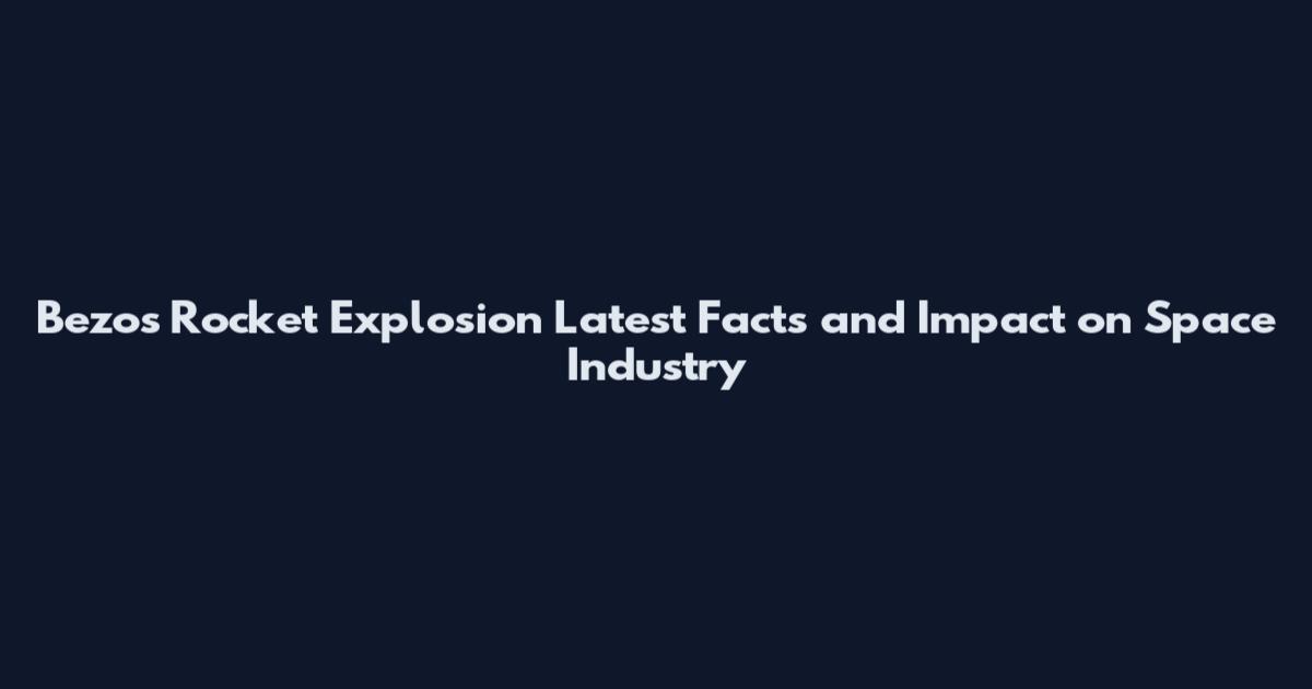 Bezos Rocket Explosion Latest Facts and Impact on Space Industry