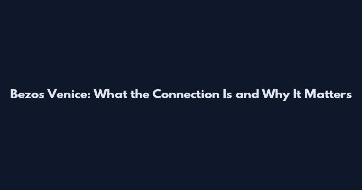 Bezos Venice: What the Connection Is and Why It Matters