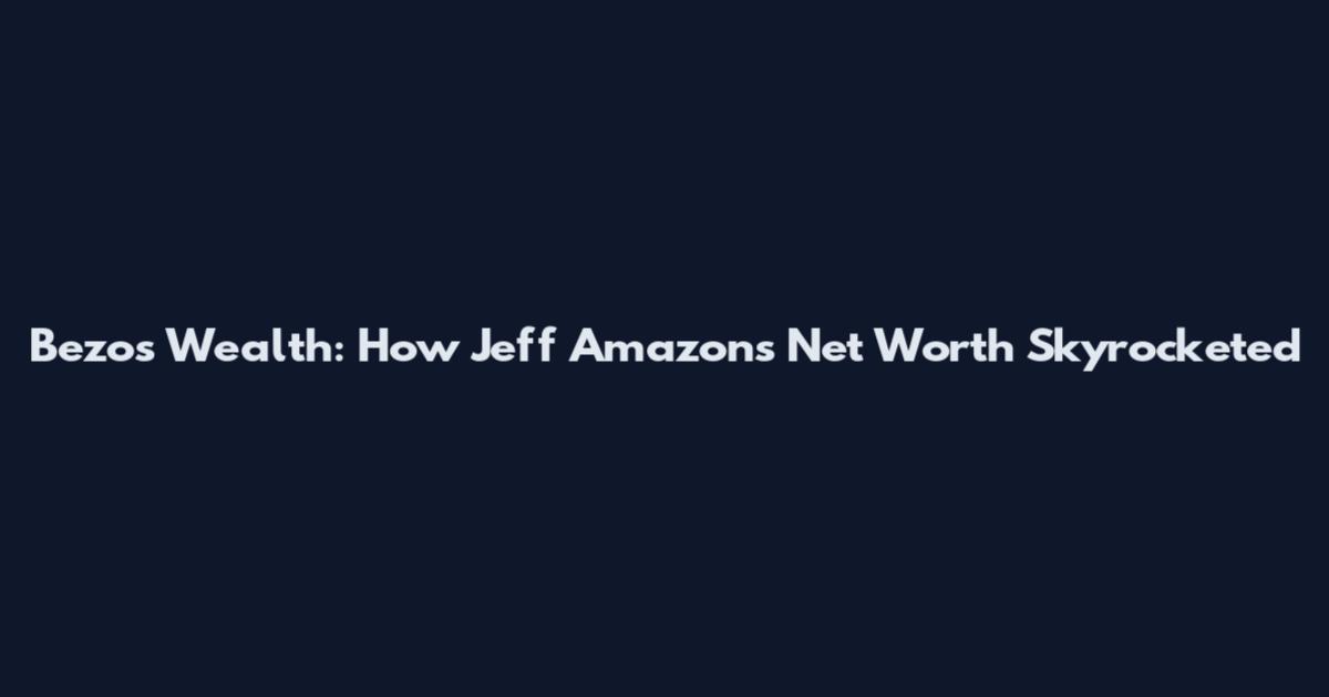 Bezos Wealth: How Jeff Amazon's Net Worth Skyrocketed