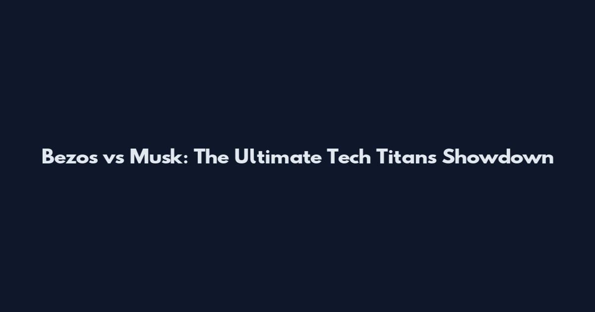 Bezos vs Musk: The Ultimate Tech Titans Showdown