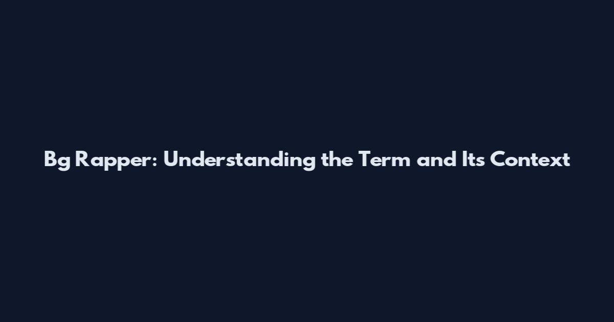 Bg Rapper: Understanding the Term and Its Context