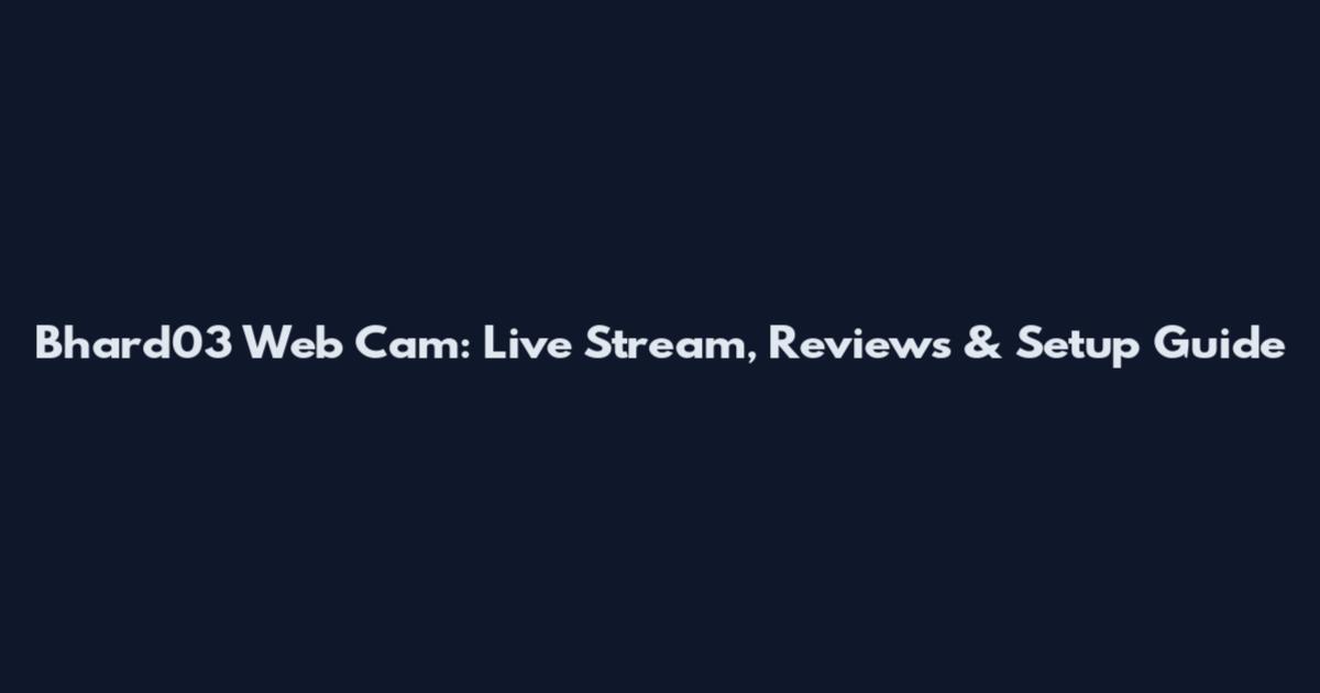 Bhard03 Web Cam: Live Stream, Reviews & Setup Guide