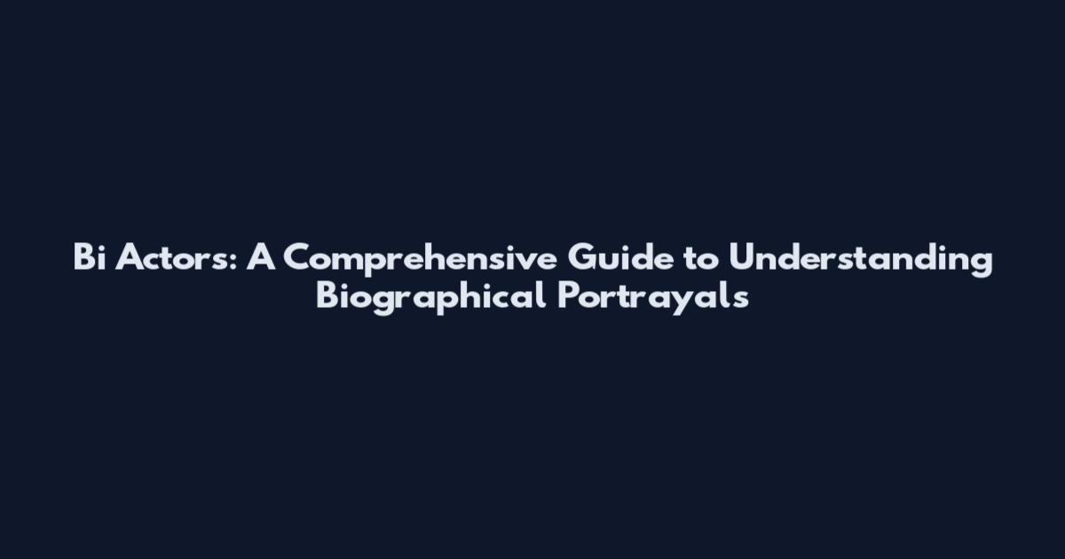 Bi Actors: A Comprehensive Guide to Understanding Biographical Portrayals