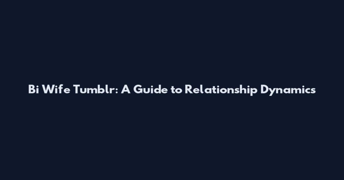Bi Wife Tumblr: A Guide to Relationship Dynamics