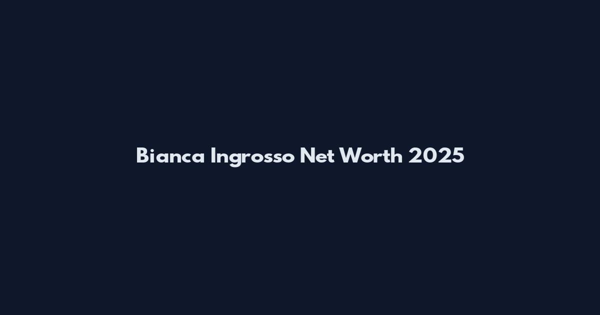Bianca Ingrosso Net Worth 2025