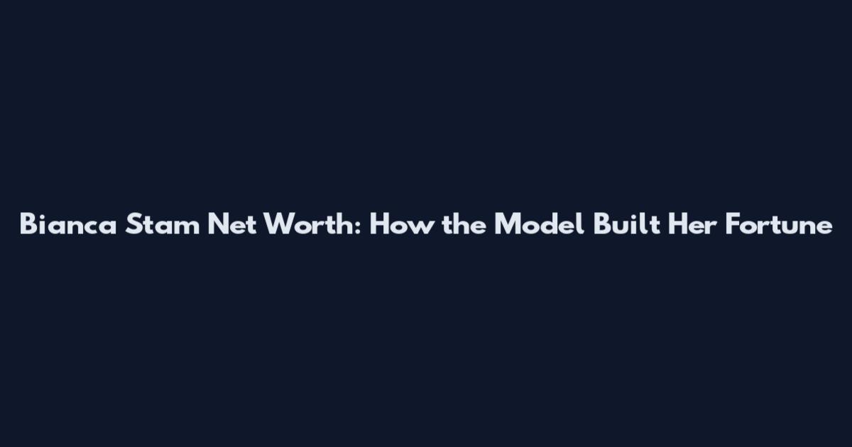 Bianca Stam Net Worth: How the Model Built Her Fortune