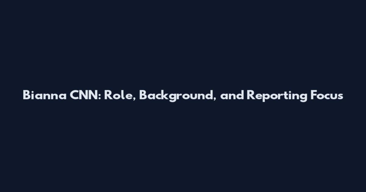 Bianna CNN: Role, Background, and Reporting Focus