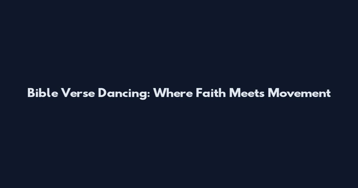 Bible Verse Dancing: Where Faith Meets Movement
