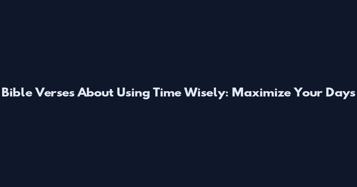 Bible Verses About Using Time Wisely: Maximize Your Days