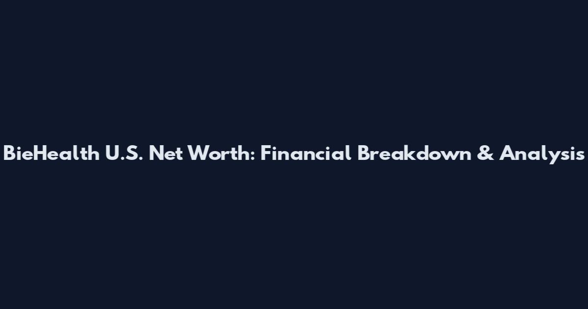 BieHealth U.S. Net Worth: Financial Breakdown & Analysis