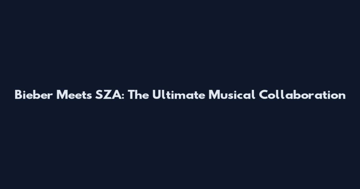 Bieber Meets SZA: The Ultimate Musical Collaboration