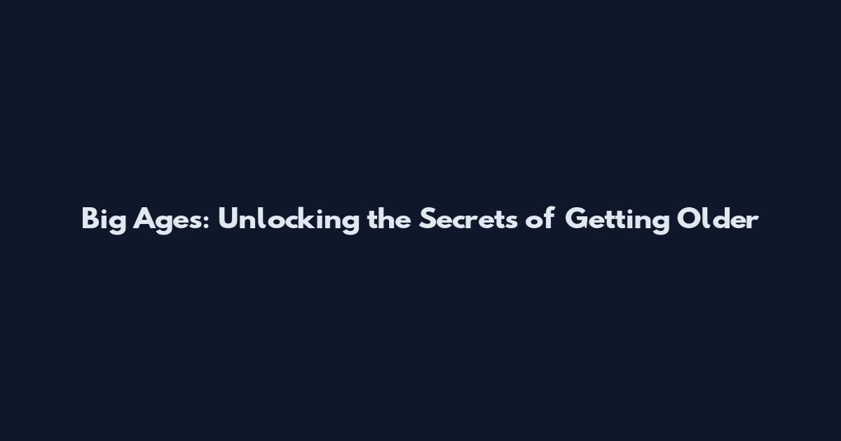 Big Ages: Unlocking the Secrets of Getting Older